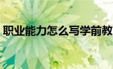 职业能力怎么写学前教育（职业能力怎么写）
