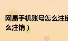 网易手机账号怎么注销账号（网易手机账号怎么注销）