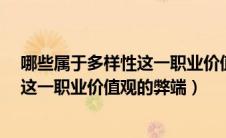 哪些属于多样性这一职业价值观的弊端?（哪些属于多样性这一职业价值观的弊端）