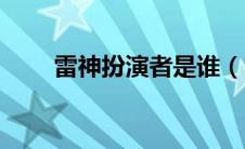 雷神扮演者是谁（雷神扮演者演的）