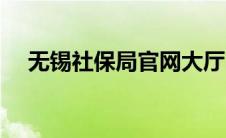 无锡社保局官网大厅（无锡社保局官网）
