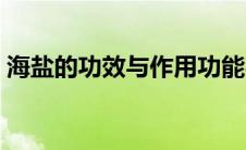 海盐的功效与作用功能与主治（海盐的功效）