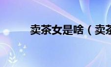 卖茶女是啥（卖茶女是什么意思）