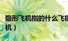 隐形飞机指的什么飞机（隐形飞机是指什么飞机）
