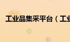 工业品集采平台（工业品采购平台有几家）