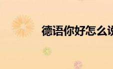 德语你好怎么说（德语你好）
