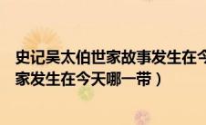 史记吴太伯世家故事发生在今天的哪里一带（史记吴太伯世家发生在今天哪一带）