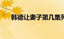 韩德让妻子第几集死的（韩德让妻子）