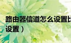 路由器信道怎么设置比较好（路由器信道怎么设置）