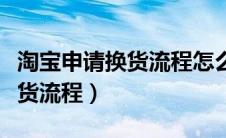 淘宝申请换货流程怎么处理（淘宝怎么申请换货流程）