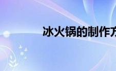 冰火锅的制作方法（冰火锅）