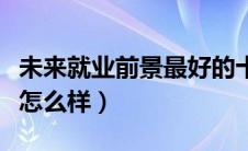 未来就业前景最好的十大专业（工商管理专业怎么样）