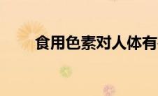 食用色素对人体有害吗（食用色素）