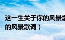这一生关于你的风景歌词解析（这一生关于你的风景歌词）