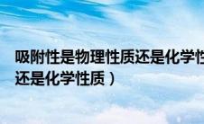 吸附性是物理性质还是化学性质的意思（吸附性是物理性质还是化学性质）