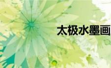 太极水墨画（太极水）
