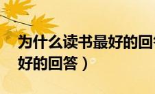 为什么读书最好的回答20字（为什么读书最好的回答）