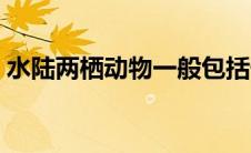 水陆两栖动物一般包括什么（水陆两栖动物）