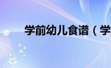 学前幼儿食谱（学前儿童一周食谱）