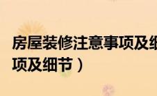 房屋装修注意事项及细节图（房屋装修注意事项及细节）