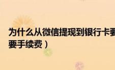 为什么从微信提现到银行卡要手续费（从微信提现到银行卡要手续费）
