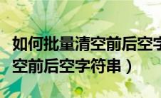 如何批量清空前后空字符串wps（如何批量清空前后空字符串）