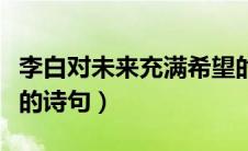 李白对未来充满希望的诗句（对未来充满希望的诗句）