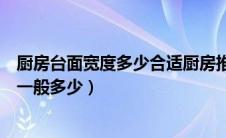 厨房台面宽度多少合适厨房推拉门长度多少（厨房台面宽度一般多少）