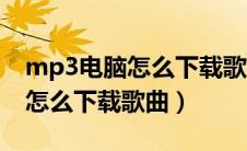 mp3电脑怎么下载歌曲到内存卡（mp3电脑怎么下载歌曲）