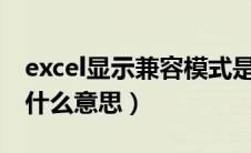 excel显示兼容模式是什么意思（兼容模式是什么意思）