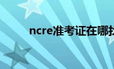 ncre准考证在哪找（ncre准考证）