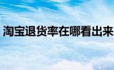 淘宝退货率在哪看出来（淘宝退货率在哪看）