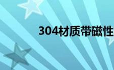 304材质带磁性吗（304材质）