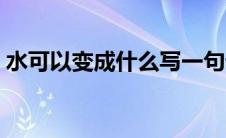 水可以变成什么写一句话（水可以变成什么）