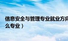 信息安全与管理专业就业方向是什么（信息安全与管理是什么专业）