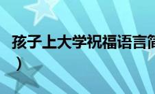 孩子上大学祝福语言简短（孩子上大学祝福语）