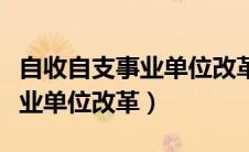 自收自支事业单位改革最新消息（自收自支事业单位改革）