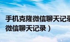 手机克隆微信聊天记录可以克隆吗（手机克隆微信聊天记录）