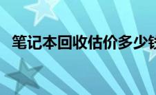 笔记本回收估价多少钱（笔记本回收估价）