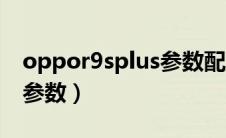 oppor9splus参数配置详情（oppor9splus参数）