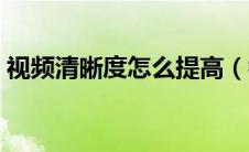 视频清晰度怎么提高（视频怎么提高清晰度）