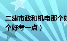 二建市政和机电那个好考（二建市政和机电哪个好考一点）