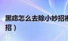 黑痣怎么去除小妙招视频（黑痣怎么去除小妙招）