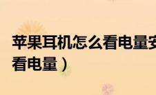 苹果耳机怎么看电量安卓手机（苹果耳机怎么看电量）