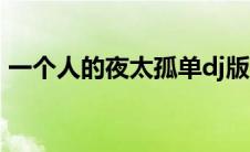 一个人的夜太孤单dj版（一个人的夜太孤单）