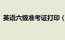 英语六级准考证打印（英语6级准考证打印）