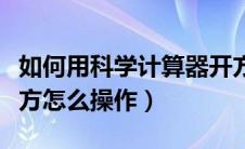 如何用科学计算器开方（用科学计算器开高次方怎么操作）