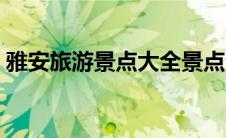 雅安旅游景点大全景点介绍（雅安旅游景点）