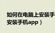 如何在电脑上安装手机APP（如何在电脑上安装手机app）
