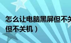 怎么让电脑黑屏但不关机呢（怎么让电脑黑屏但不关机）